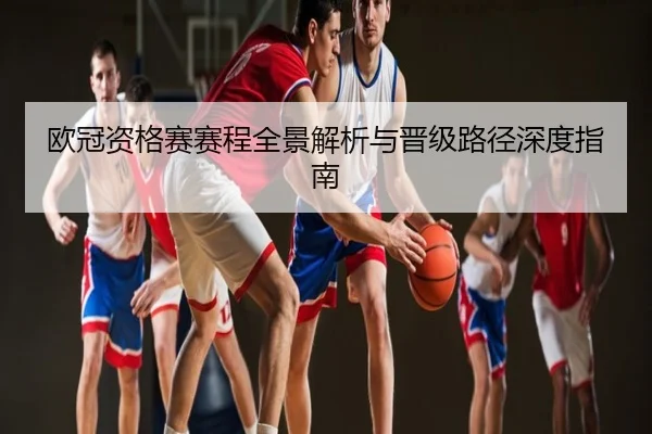 欧冠资格赛赛程全景解析与晋级路径深度指南