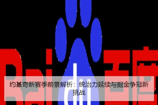 约基奇新赛季前景解析：统治力延续与掘金争冠新挑战