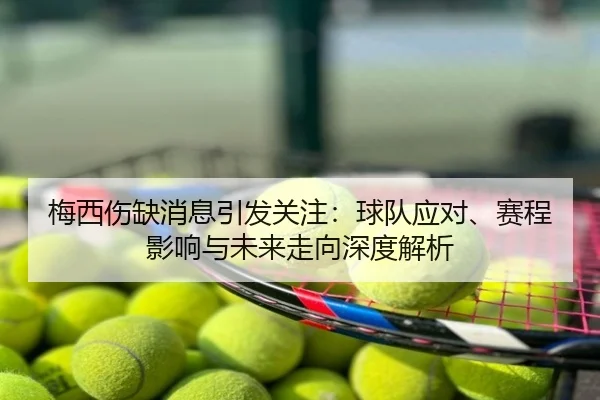 梅西伤缺消息引发关注：球队应对、赛程影响与未来走向深度解析