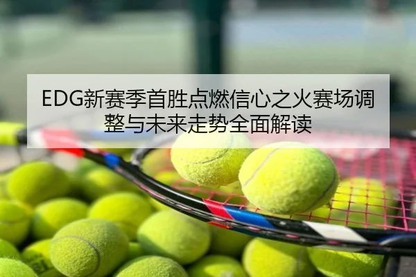 EDG新赛季首胜点燃信心之火赛场调整与未来走势全面解读