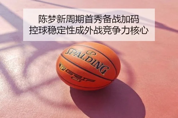 陈梦新周期首秀备战加码 控球稳定性成外战竞争力核心