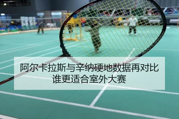 阿尔卡拉斯与辛纳硬地数据再对比 谁更适合室外大赛