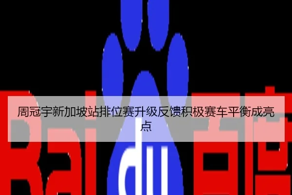 周冠宇新加坡站排位赛升级反馈积极赛车平衡成亮点